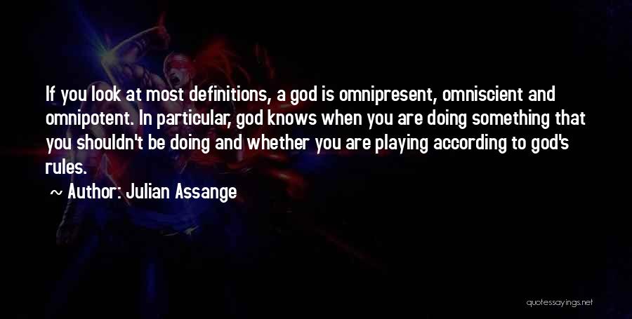 Julian Assange Quotes: If You Look At Most Definitions, A God Is Omnipresent, Omniscient And Omnipotent. In Particular, God Knows When You Are