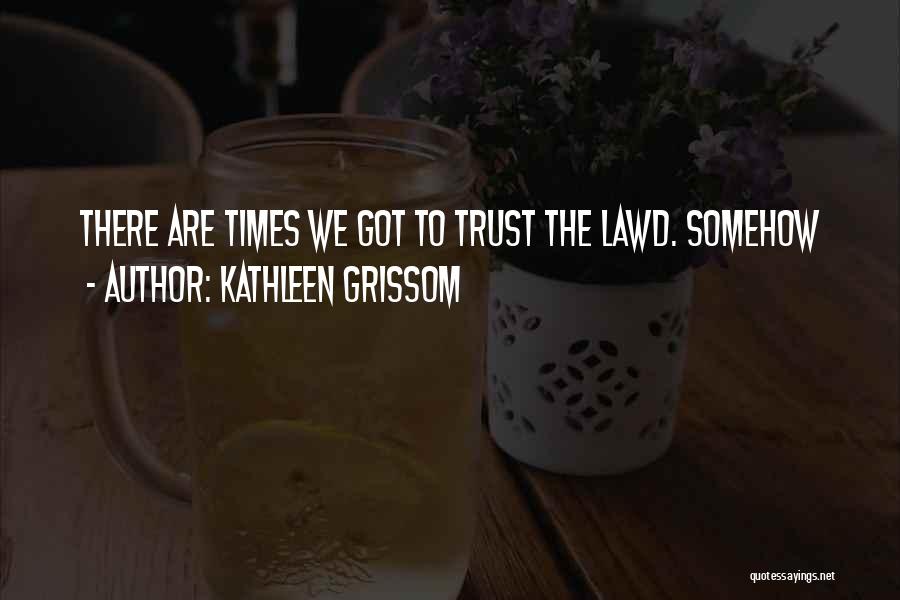 Kathleen Grissom Quotes: There Are Times We Got To Trust The Lawd. Somehow