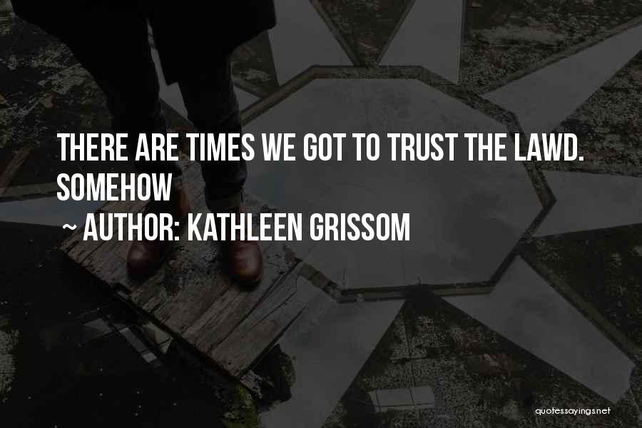 Kathleen Grissom Quotes: There Are Times We Got To Trust The Lawd. Somehow