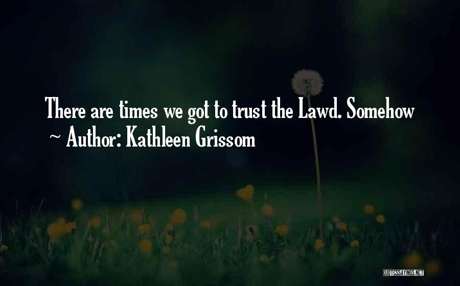 Kathleen Grissom Quotes: There Are Times We Got To Trust The Lawd. Somehow