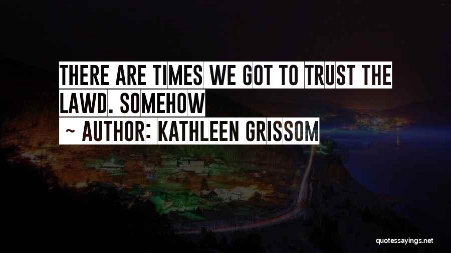 Kathleen Grissom Quotes: There Are Times We Got To Trust The Lawd. Somehow