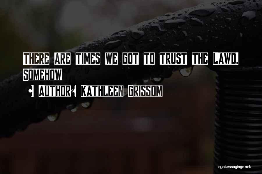 Kathleen Grissom Quotes: There Are Times We Got To Trust The Lawd. Somehow