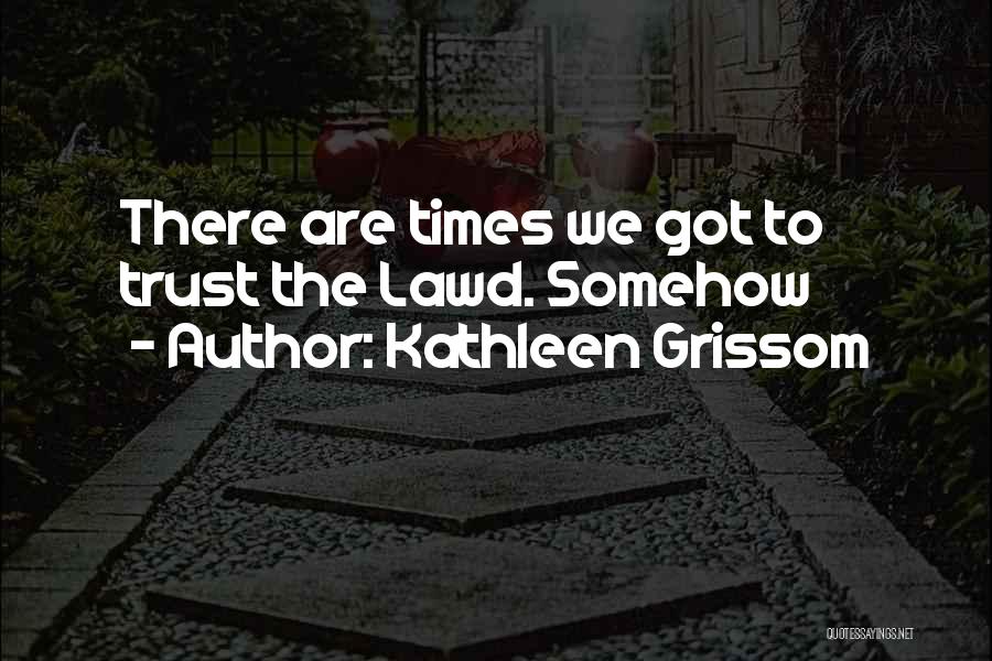 Kathleen Grissom Quotes: There Are Times We Got To Trust The Lawd. Somehow