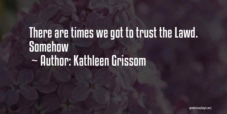 Kathleen Grissom Quotes: There Are Times We Got To Trust The Lawd. Somehow