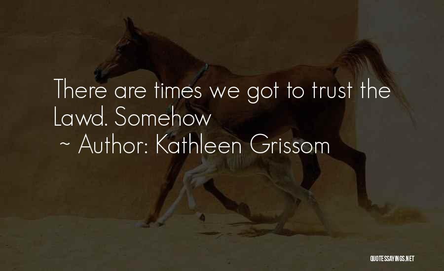 Kathleen Grissom Quotes: There Are Times We Got To Trust The Lawd. Somehow