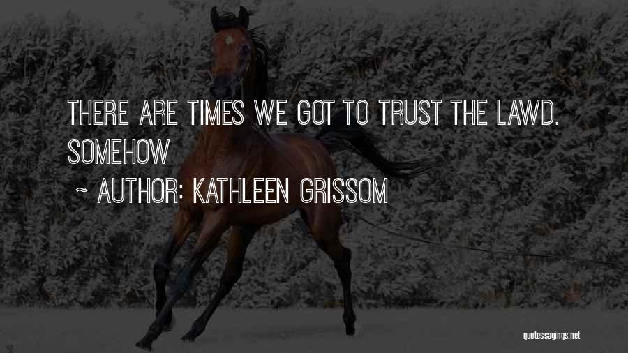 Kathleen Grissom Quotes: There Are Times We Got To Trust The Lawd. Somehow