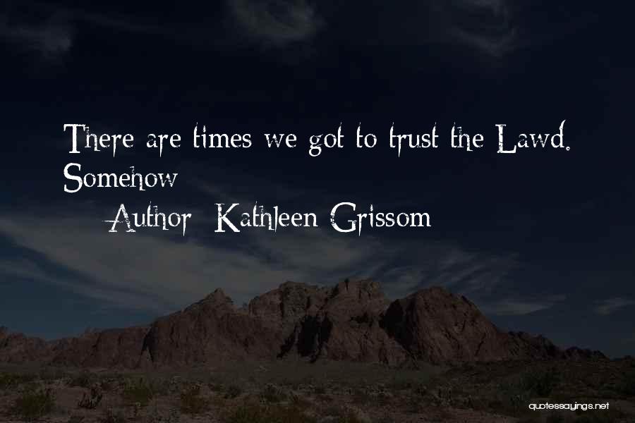 Kathleen Grissom Quotes: There Are Times We Got To Trust The Lawd. Somehow