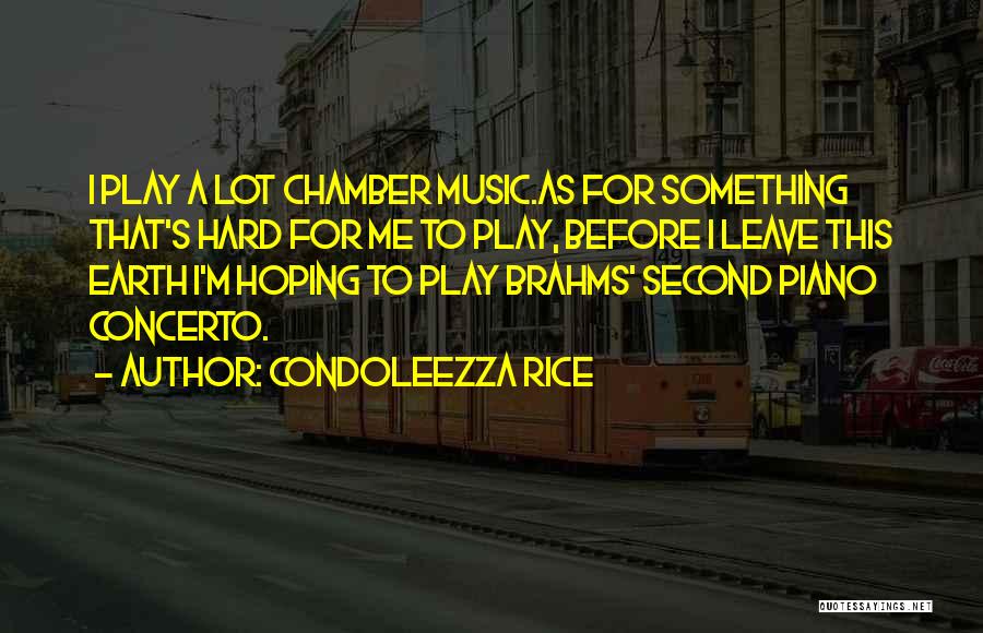 Condoleezza Rice Quotes: I Play A Lot Chamber Music.as For Something That's Hard For Me To Play, Before I Leave This Earth I'm