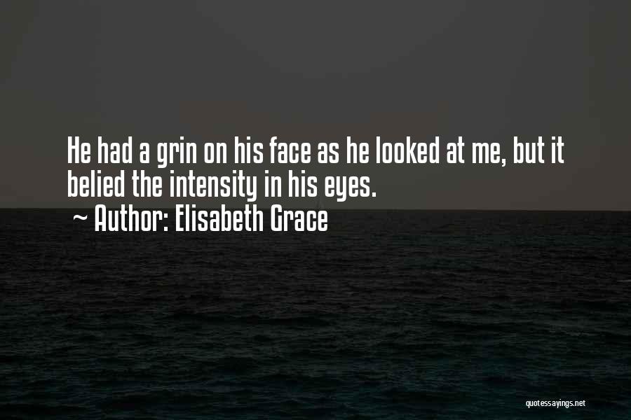 Elisabeth Grace Quotes: He Had A Grin On His Face As He Looked At Me, But It Belied The Intensity In His Eyes.