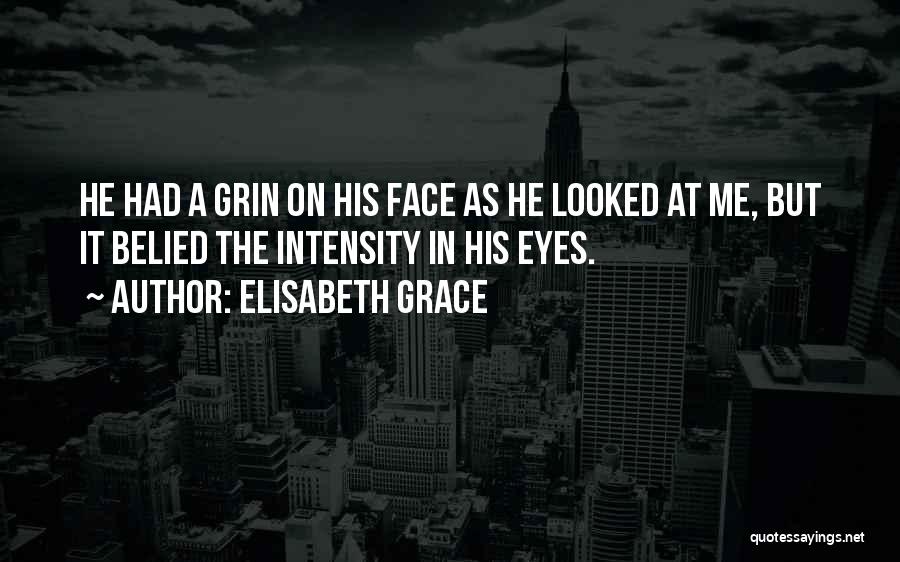 Elisabeth Grace Quotes: He Had A Grin On His Face As He Looked At Me, But It Belied The Intensity In His Eyes.