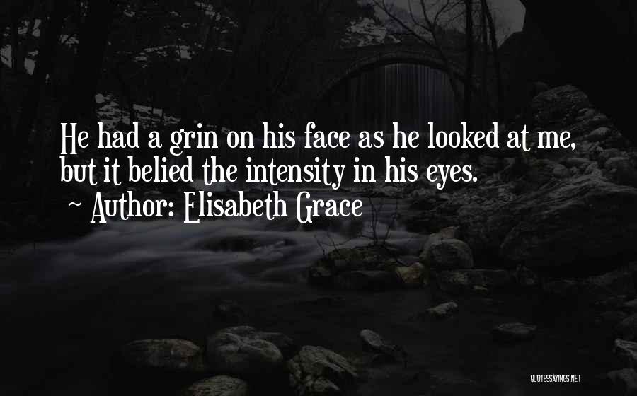 Elisabeth Grace Quotes: He Had A Grin On His Face As He Looked At Me, But It Belied The Intensity In His Eyes.