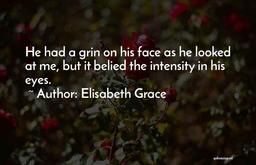 Elisabeth Grace Quotes: He Had A Grin On His Face As He Looked At Me, But It Belied The Intensity In His Eyes.