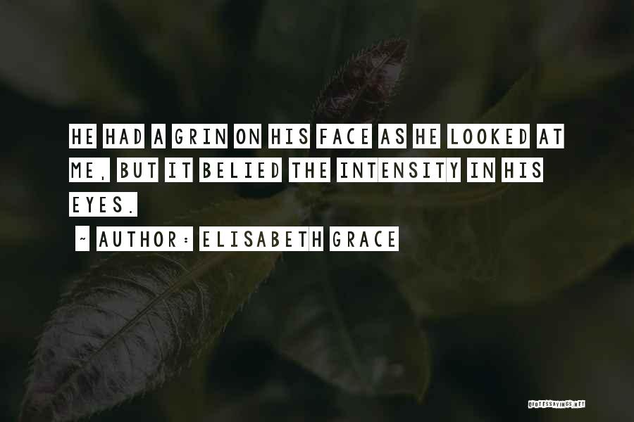 Elisabeth Grace Quotes: He Had A Grin On His Face As He Looked At Me, But It Belied The Intensity In His Eyes.