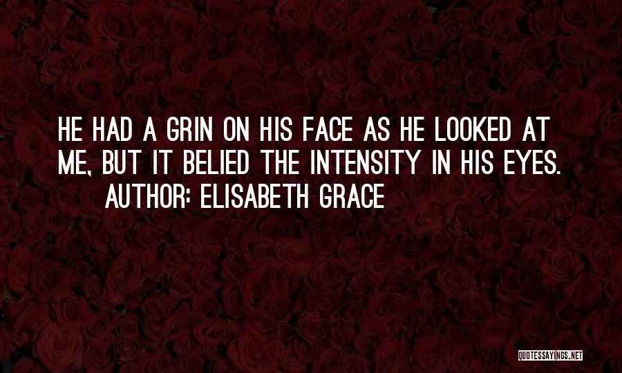 Elisabeth Grace Quotes: He Had A Grin On His Face As He Looked At Me, But It Belied The Intensity In His Eyes.