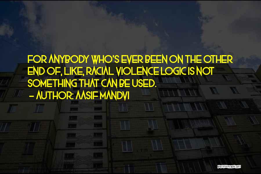 Aasif Mandvi Quotes: For Anybody Who's Ever Been On The Other End Of, Like, Racial Violence Logic Is Not Something That Can Be