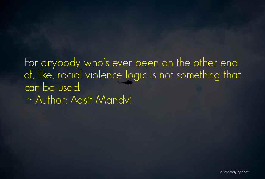 Aasif Mandvi Quotes: For Anybody Who's Ever Been On The Other End Of, Like, Racial Violence Logic Is Not Something That Can Be