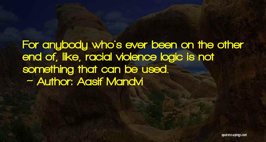 Aasif Mandvi Quotes: For Anybody Who's Ever Been On The Other End Of, Like, Racial Violence Logic Is Not Something That Can Be