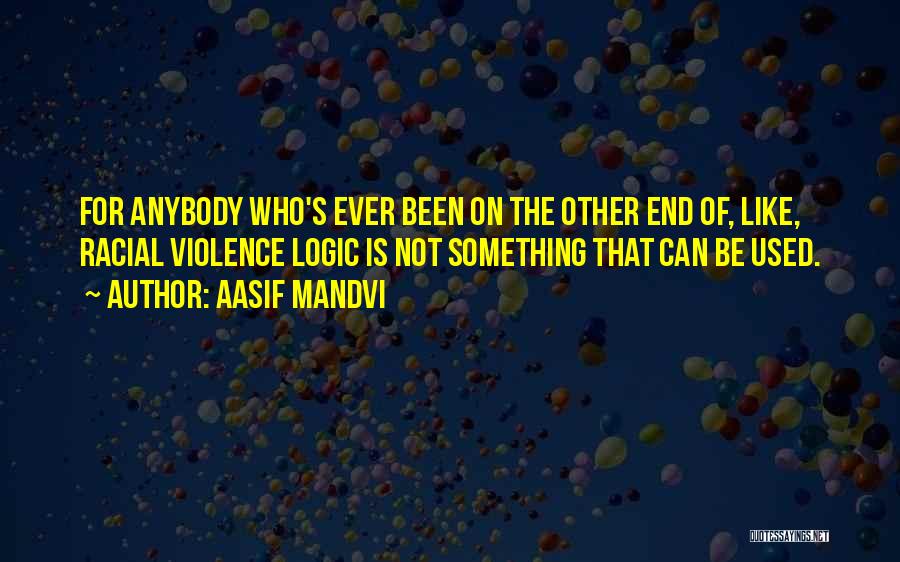 Aasif Mandvi Quotes: For Anybody Who's Ever Been On The Other End Of, Like, Racial Violence Logic Is Not Something That Can Be