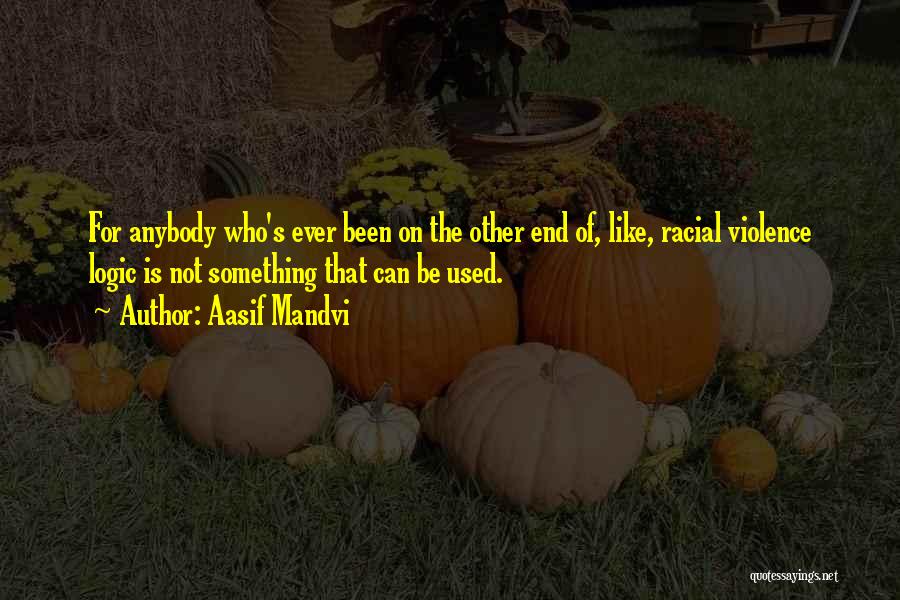 Aasif Mandvi Quotes: For Anybody Who's Ever Been On The Other End Of, Like, Racial Violence Logic Is Not Something That Can Be
