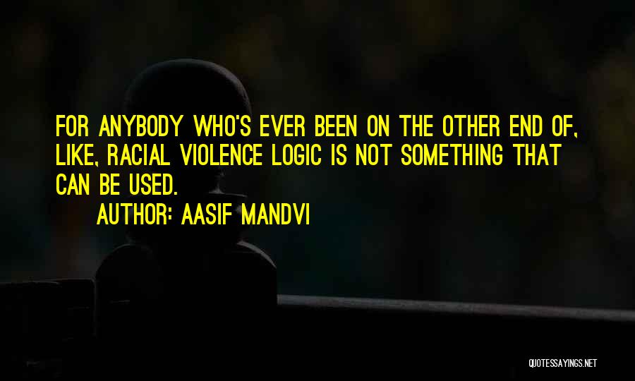 Aasif Mandvi Quotes: For Anybody Who's Ever Been On The Other End Of, Like, Racial Violence Logic Is Not Something That Can Be