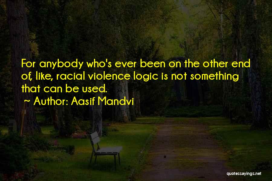 Aasif Mandvi Quotes: For Anybody Who's Ever Been On The Other End Of, Like, Racial Violence Logic Is Not Something That Can Be