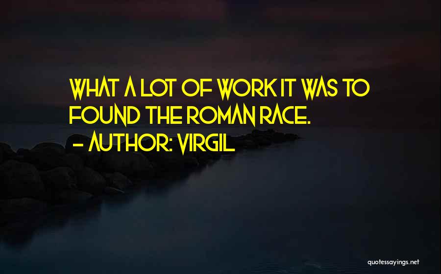 Virgil Quotes: What A Lot Of Work It Was To Found The Roman Race.