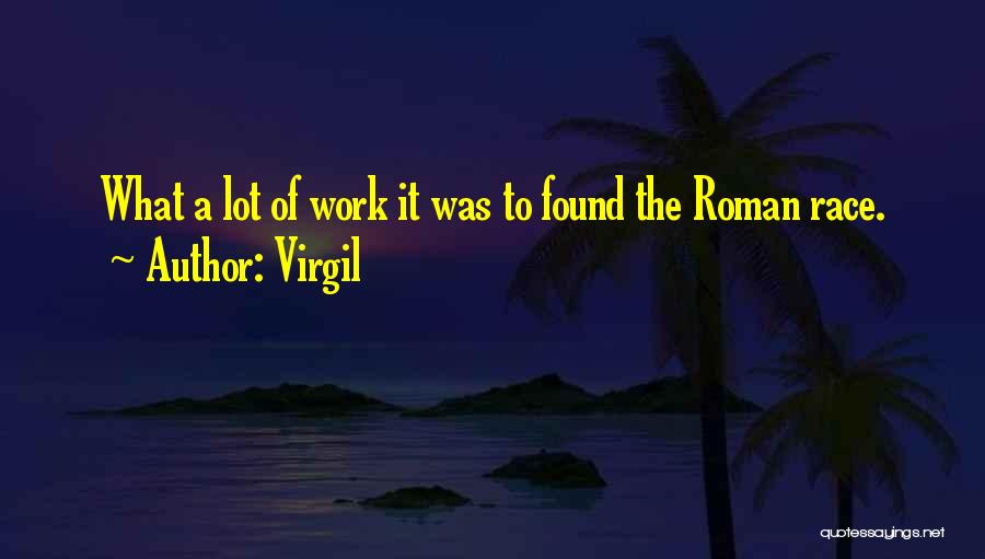 Virgil Quotes: What A Lot Of Work It Was To Found The Roman Race.