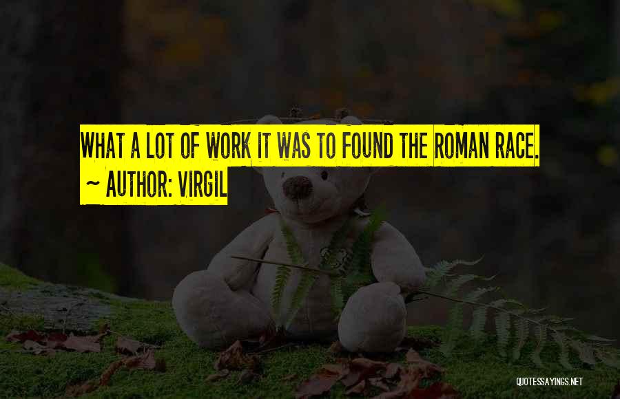Virgil Quotes: What A Lot Of Work It Was To Found The Roman Race.