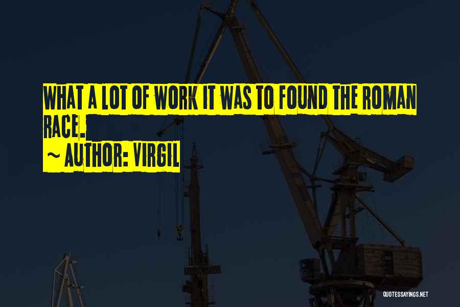 Virgil Quotes: What A Lot Of Work It Was To Found The Roman Race.