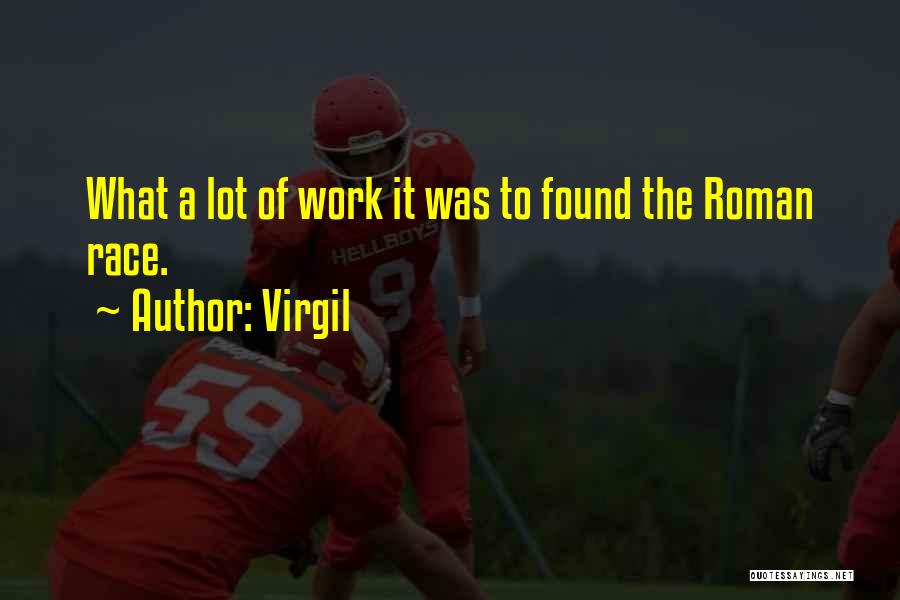 Virgil Quotes: What A Lot Of Work It Was To Found The Roman Race.