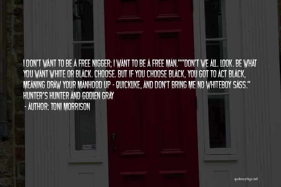 Toni Morrison Quotes: I Don't Want To Be A Free Nigger; I Want To Be A Free Man.don't We All. Look. Be What