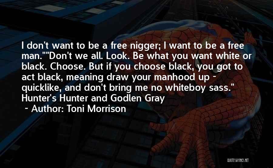 Toni Morrison Quotes: I Don't Want To Be A Free Nigger; I Want To Be A Free Man.don't We All. Look. Be What