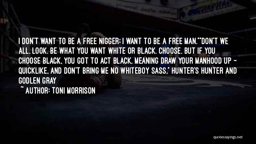 Toni Morrison Quotes: I Don't Want To Be A Free Nigger; I Want To Be A Free Man.don't We All. Look. Be What