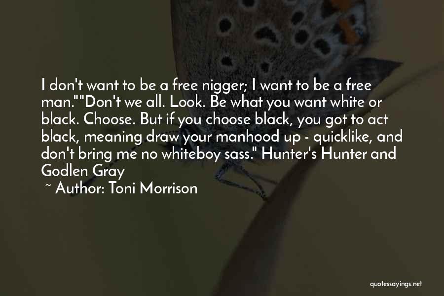 Toni Morrison Quotes: I Don't Want To Be A Free Nigger; I Want To Be A Free Man.don't We All. Look. Be What