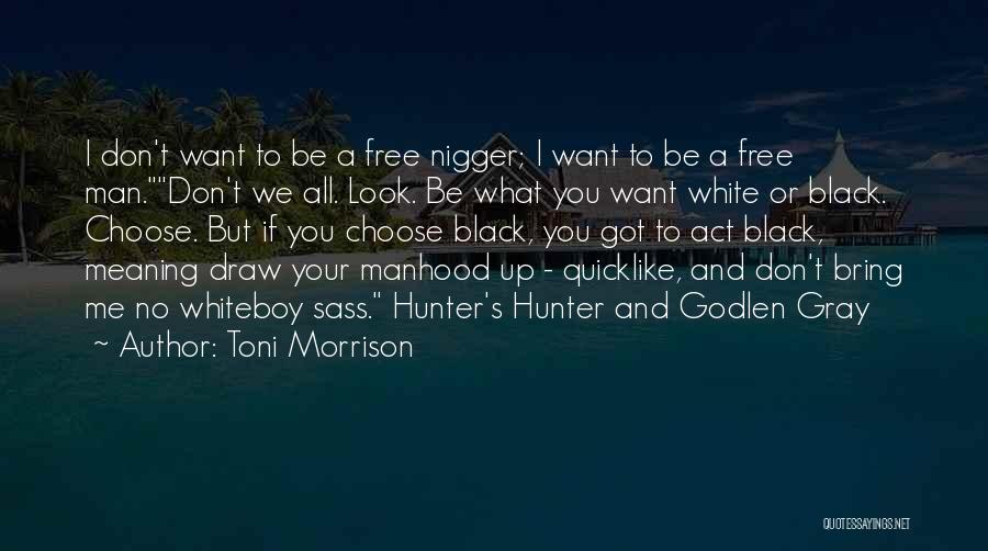 Toni Morrison Quotes: I Don't Want To Be A Free Nigger; I Want To Be A Free Man.don't We All. Look. Be What