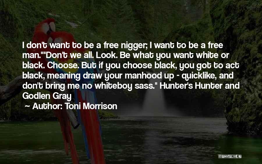 Toni Morrison Quotes: I Don't Want To Be A Free Nigger; I Want To Be A Free Man.don't We All. Look. Be What