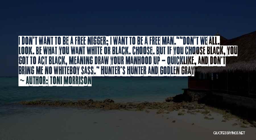 Toni Morrison Quotes: I Don't Want To Be A Free Nigger; I Want To Be A Free Man.don't We All. Look. Be What