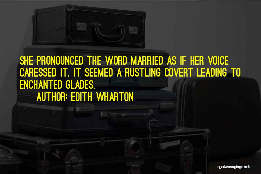 Edith Wharton Quotes: She Pronounced The Word Married As If Her Voice Caressed It. It Seemed A Rustling Covert Leading To Enchanted Glades.