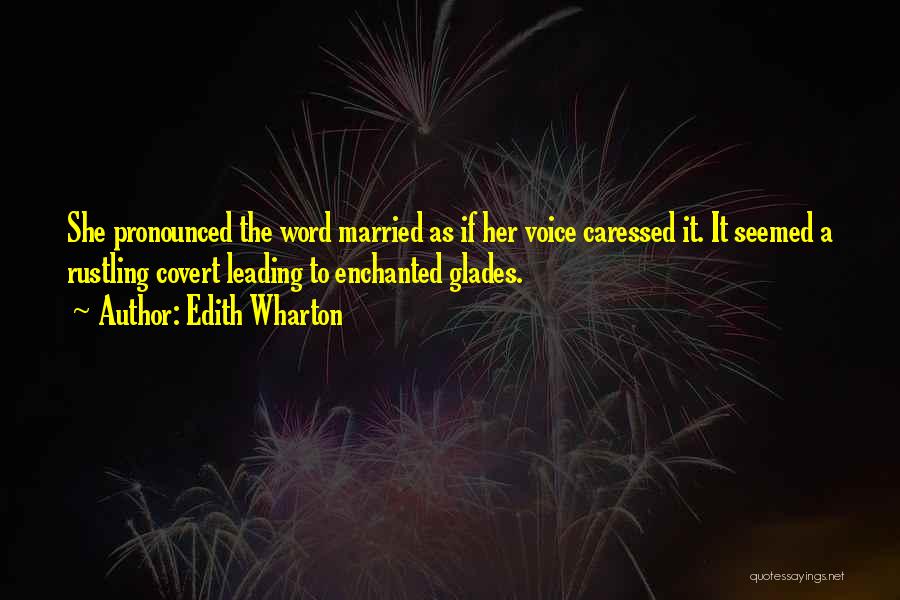 Edith Wharton Quotes: She Pronounced The Word Married As If Her Voice Caressed It. It Seemed A Rustling Covert Leading To Enchanted Glades.