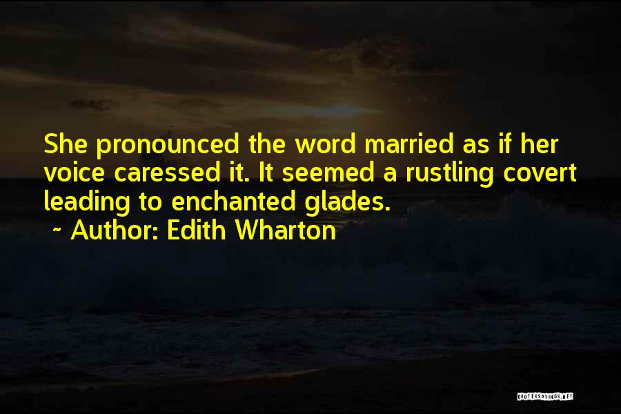 Edith Wharton Quotes: She Pronounced The Word Married As If Her Voice Caressed It. It Seemed A Rustling Covert Leading To Enchanted Glades.