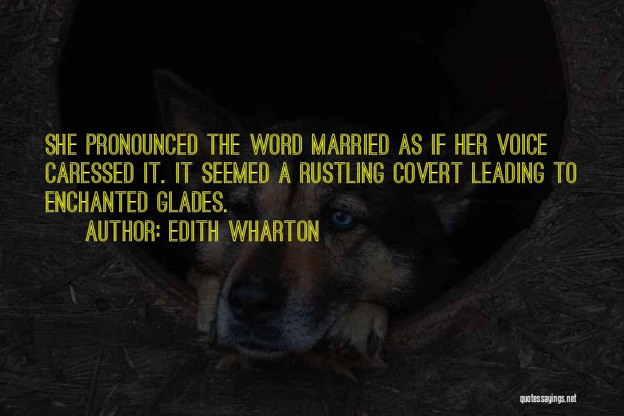 Edith Wharton Quotes: She Pronounced The Word Married As If Her Voice Caressed It. It Seemed A Rustling Covert Leading To Enchanted Glades.