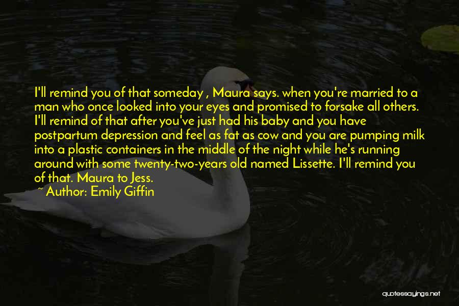 Emily Giffin Quotes: I'll Remind You Of That Someday , Maura Says. When You're Married To A Man Who Once Looked Into Your