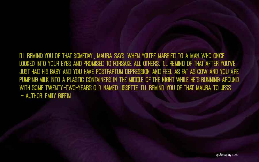 Emily Giffin Quotes: I'll Remind You Of That Someday , Maura Says. When You're Married To A Man Who Once Looked Into Your