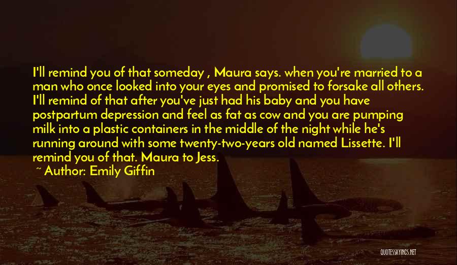 Emily Giffin Quotes: I'll Remind You Of That Someday , Maura Says. When You're Married To A Man Who Once Looked Into Your