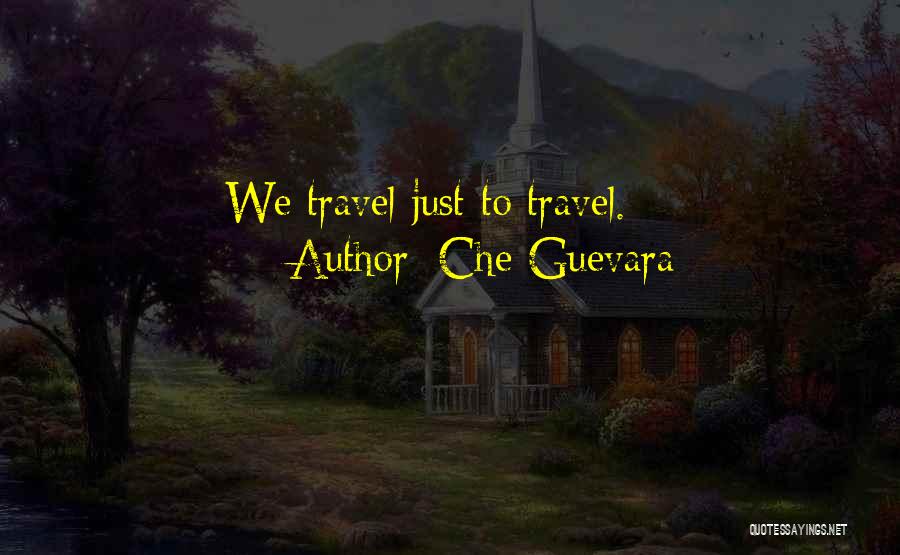 Che Guevara Quotes: We Travel Just To Travel.