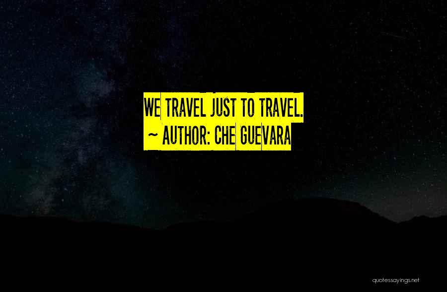 Che Guevara Quotes: We Travel Just To Travel.