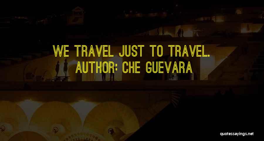 Che Guevara Quotes: We Travel Just To Travel.