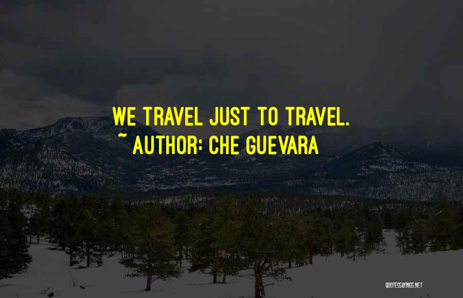 Che Guevara Quotes: We Travel Just To Travel.