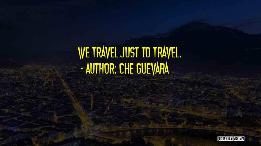 Che Guevara Quotes: We Travel Just To Travel.
