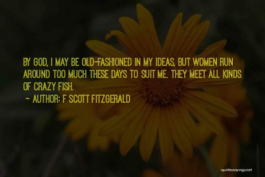 F Scott Fitzgerald Quotes: By God, I May Be Old-fashioned In My Ideas, But Women Run Around Too Much These Days To Suit Me.